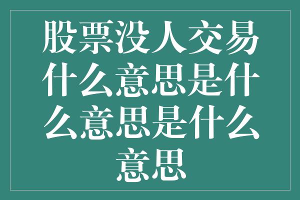 股票没人交易什么意思是什么意思是什么意思