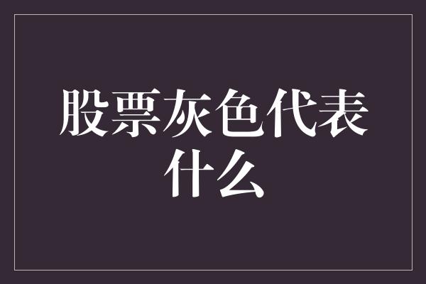 股票灰色代表什么