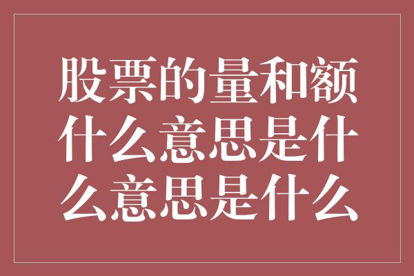 股票的量和额什么意思是什么意思是什么