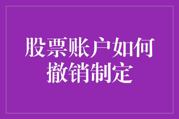 股票账户如何撤销制定