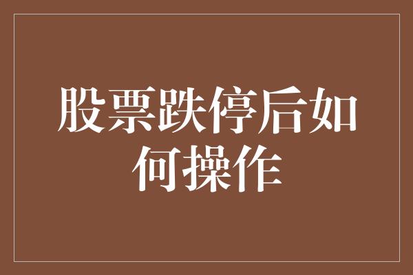 股票跌停后如何操作