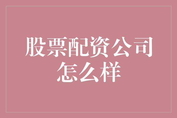 股票配资公司怎么样