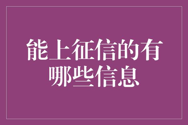 能上征信的有哪些信息