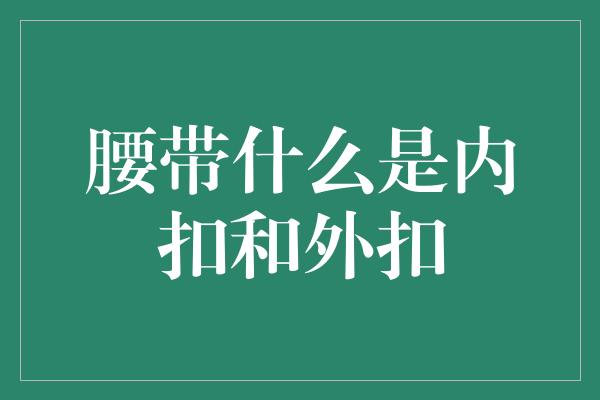 腰带什么是内扣和外扣