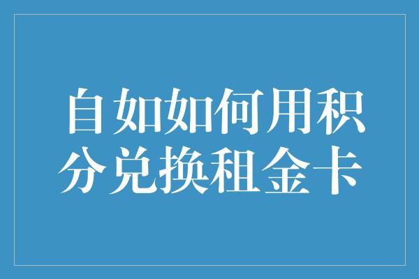 自如如何用积分兑换租金卡