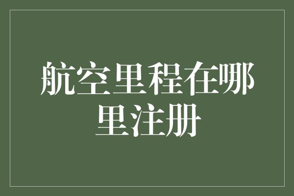 航空里程在哪里注册