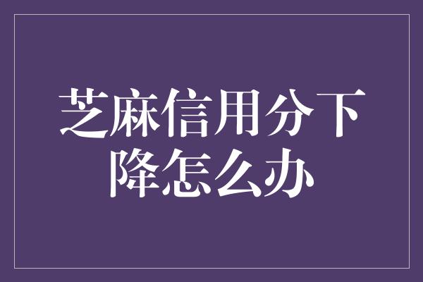 芝麻信用分下降怎么办