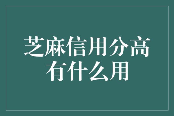 芝麻信用分高有什么用