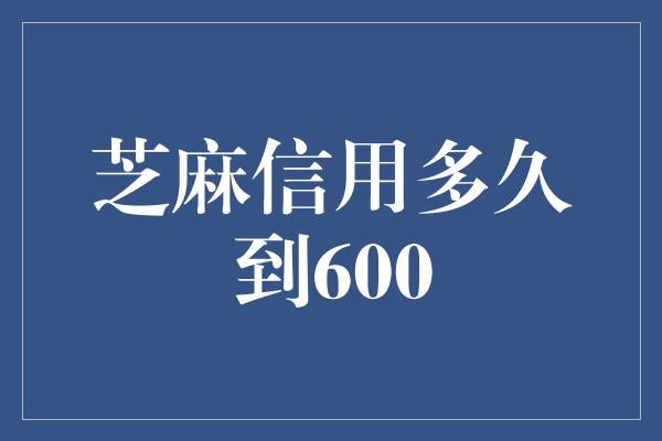 芝麻信用多久到600