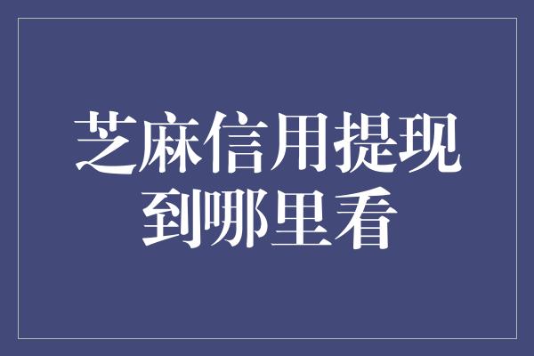 芝麻信用提现到哪里看