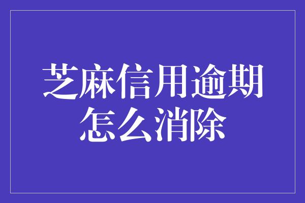 芝麻信用逾期怎么消除