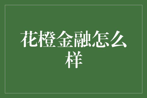 花橙金融怎么样