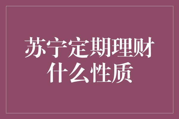 苏宁定期理财什么性质