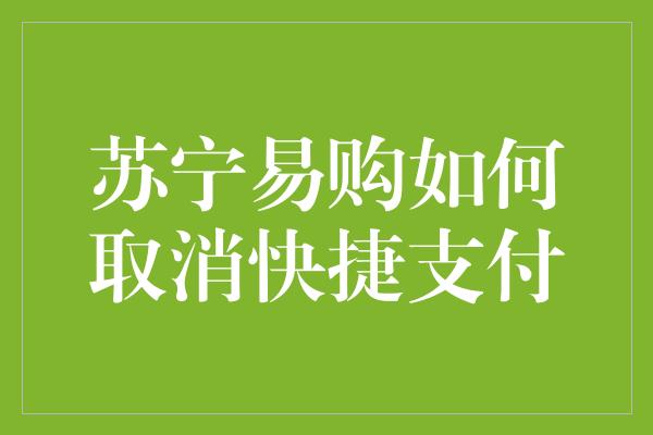 苏宁易购如何取消快捷支付