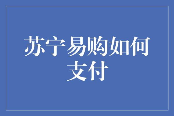 苏宁易购如何支付