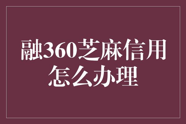 融360芝麻信用怎么办理