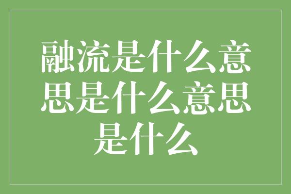 融流是什么意思是什么意思是什么