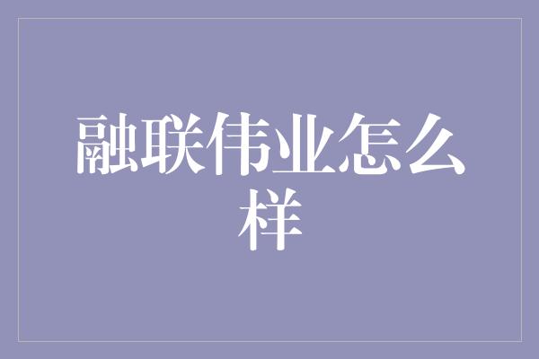 融联伟业怎么样