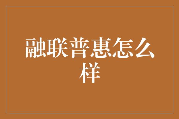 融联普惠怎么样