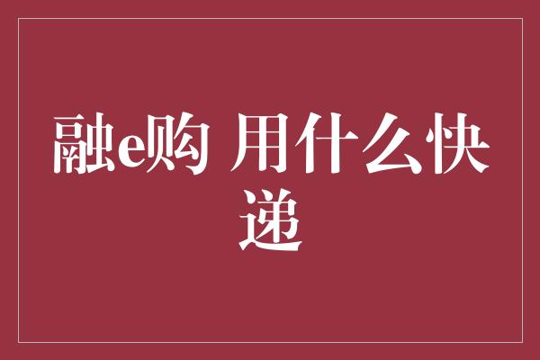 融e购 用什么快递