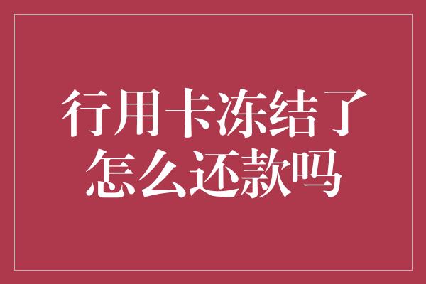 行用卡冻结了怎么还款吗