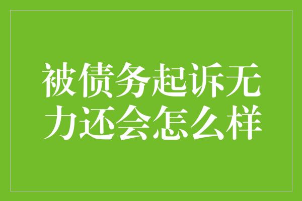 被债务起诉无力还会怎么样