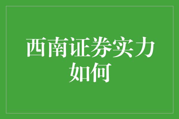 西南证券实力如何