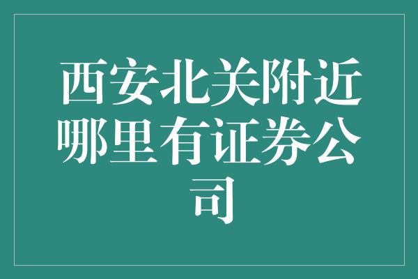 西安北关附近哪里有证券公司