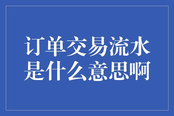 订单交易流水是什么意思啊