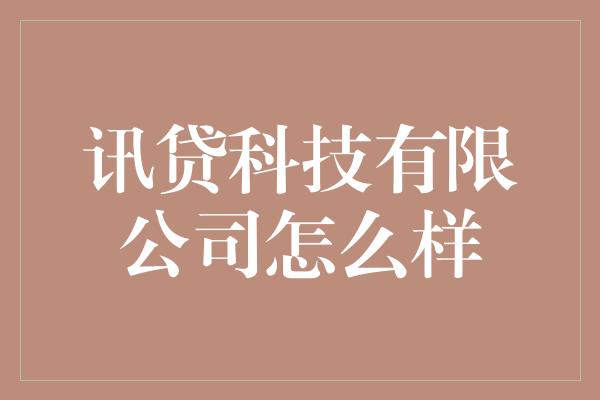 讯贷科技有限公司怎么样