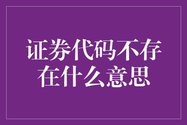 证券代码不存在什么意思