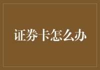 证券卡的那些事儿：如何应对卡在手，股市忧？