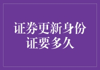 新规下更新身份证办理证券的身份信息所需时间解析