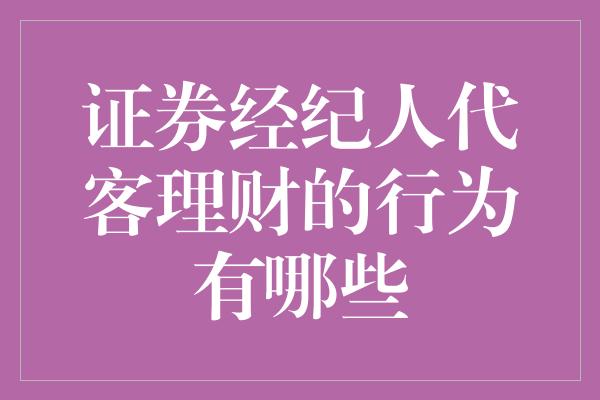 证券经纪人代客理财的行为有哪些