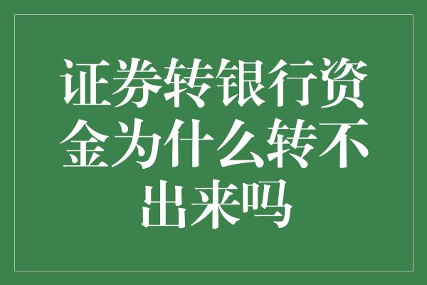 证券转银行资金为什么转不出来吗