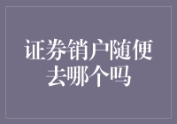 证券销户：随便选哪个券商？别告诉我是随便的！你确定？