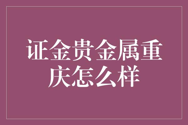 证金贵金属重庆怎么样