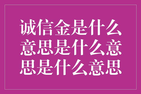 诚信金是什么意思是什么意思是什么意思