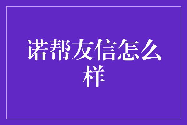 诺帮友信怎么样