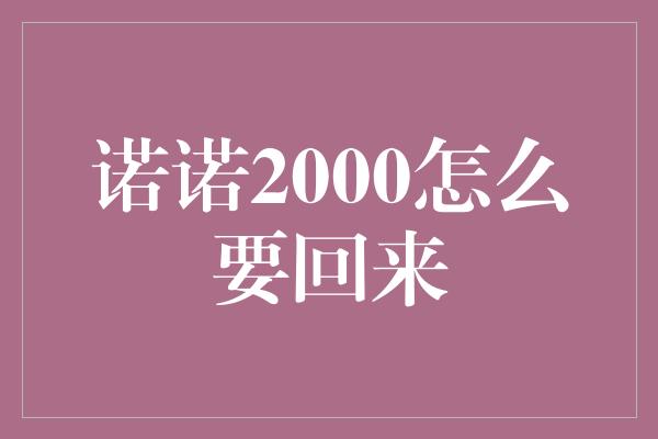 诺诺2000怎么要回来