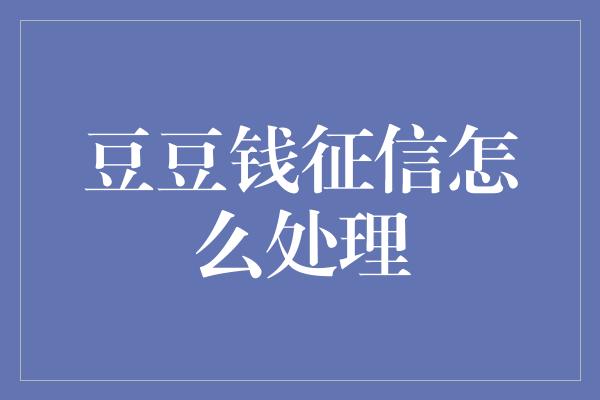 豆豆钱征信怎么处理