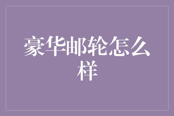 豪华邮轮怎么样