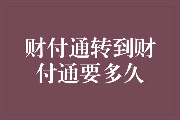 财付通转到财付通要多久