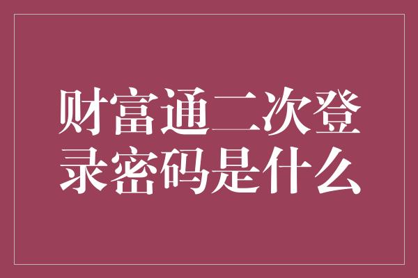 财富通二次登录密码是什么