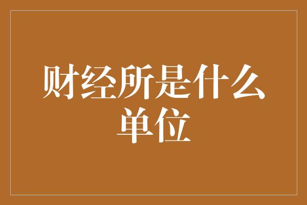 财经所是什么单位