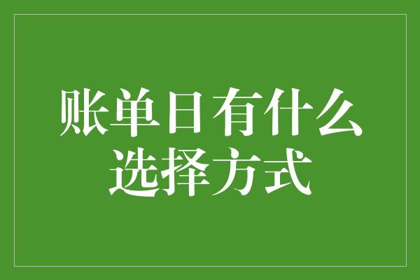 账单日有什么选择方式