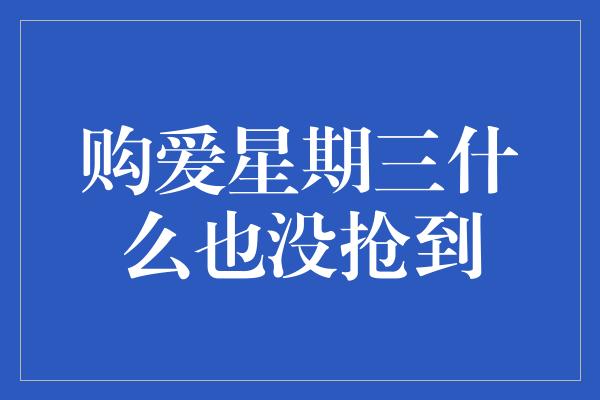 购爱星期三什么也没抢到