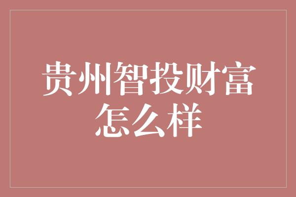 贵州智投财富怎么样