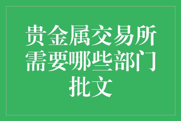 贵金属交易所需要哪些部门批文