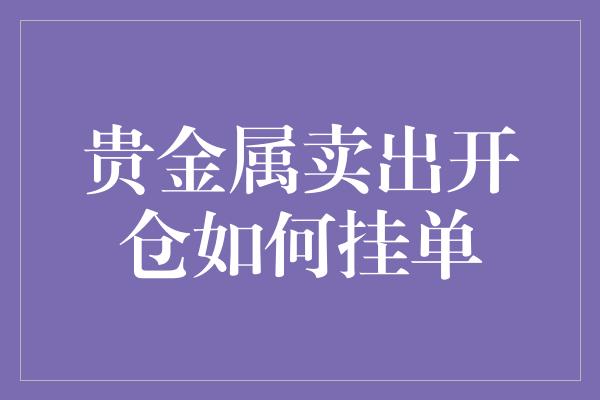 贵金属卖出开仓如何挂单